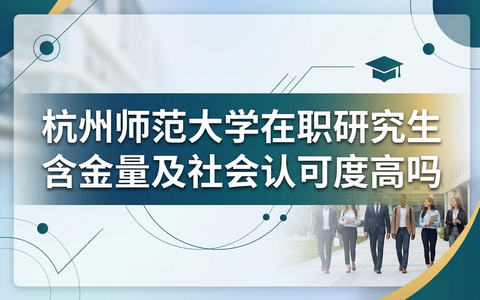 杭州师范大学在职研究生含金量及社会认可度高吗？