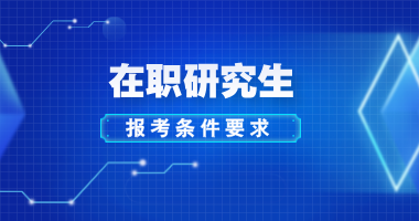 在职研究生报考条件与要求