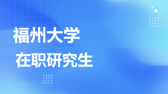 2026年福州大学在职研究生报考条件是什么？