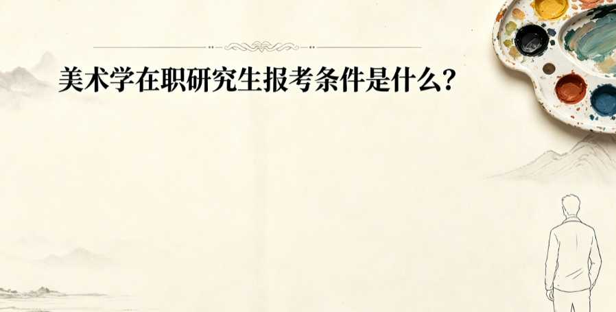 美术学在职研究生报考条件是什么？