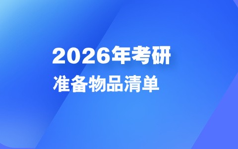 2026年硕士研究生招生初试在即，这些物品请提前准备！