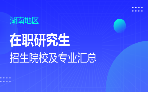 湖南在职研究生招生院校及专业一览表