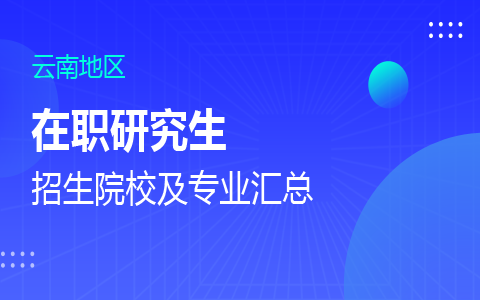 云南在职研究生招生院校及专业一览表