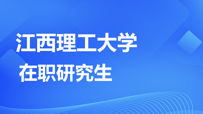 江西理工大学2026年非全日制研究生招生简章！含招生专业目录及报考条件！