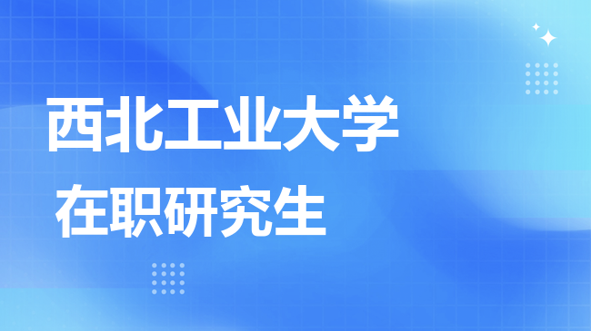西北工业大学2026年非全日制研究生招生简章！含招生专业目录及报考条件！