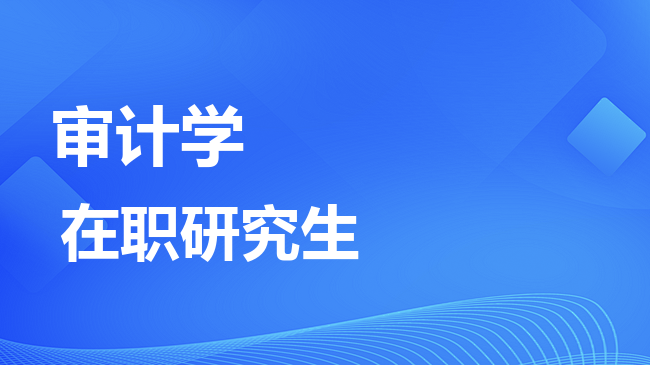 审计学专业2026年非全日制研究生招生院校汇总！