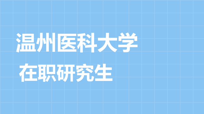温州医科大学2026年非全日制研究生招生简章！含招生专业目录及报考条件！