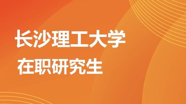 长沙理工大学2026年非全日制研究生招生简章！含招生专业目录及报考条件！