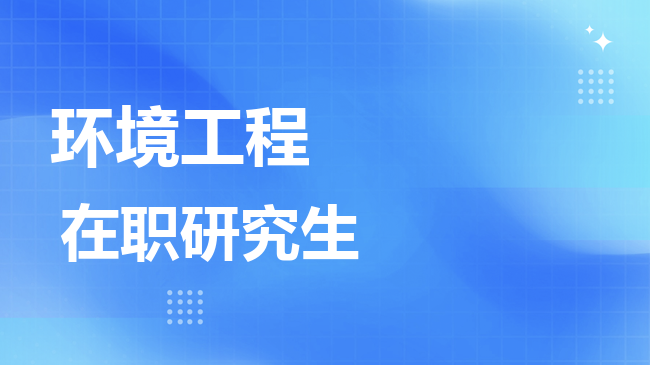 环境工程专业2026年非全日制研究生招生院校汇总！