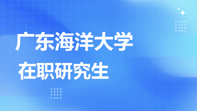 广东海洋大学2026年非全日制研究生招生简章！含招生专业目录及报考条件！