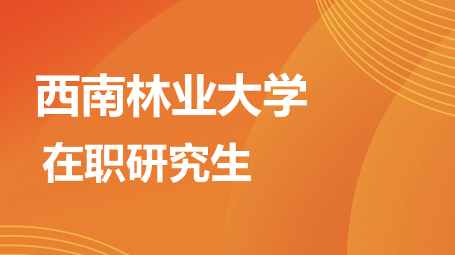 2026年西南林业大学在职研究生招生简章：专业、学费、学制全汇总