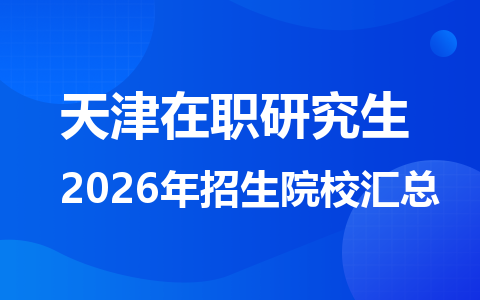 2026年天津地区在职研究生招生院校有哪些？