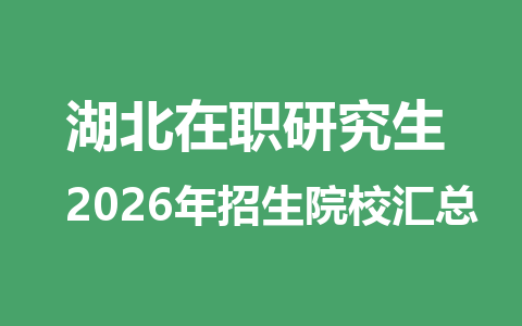 2026年湖北地区在职研究生招生院校有哪些？