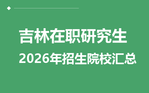 2026年吉林地区在职研究生招生院校有哪些？