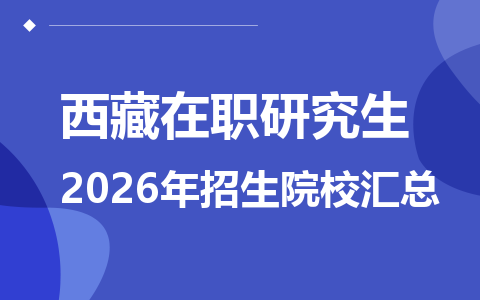 2026年西藏地区在职研究生招生院校有哪些？