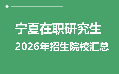 2026年宁夏地区在职研究生招生院校哪些？