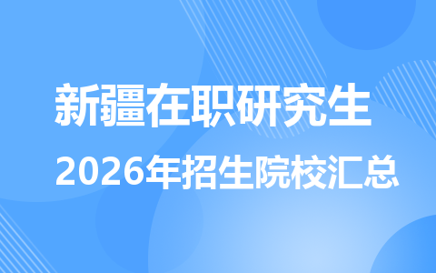2026年新疆地区在职研究生招生院校有哪些？