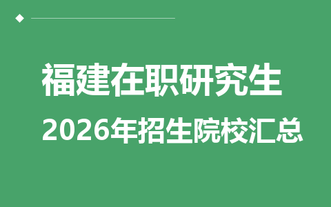 2026年福建地区在职研究生招生院校有哪些？