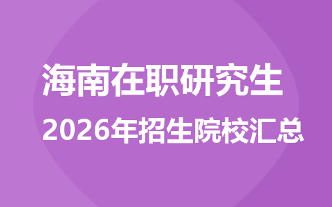 2026年海南地区在职研究生招生院校有哪些？