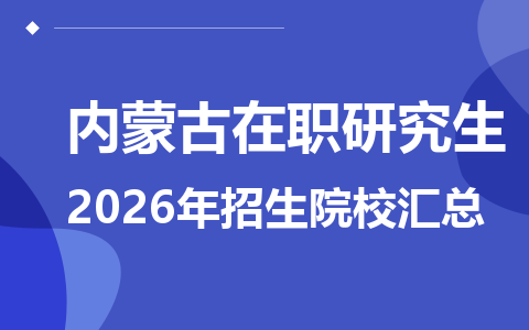 2026年内蒙古地区在职研究生招生院校有哪些？