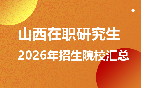 2026年山西地区在职研究生招生院校有哪些？