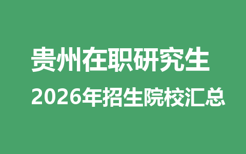 2026年贵州地区在职研究生招生院校有哪些？