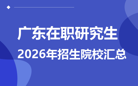 2026年广东地区在职研究生招生院校有哪些？