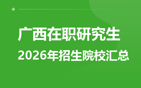 2026年广西地区在职研究生招生院校有哪些？