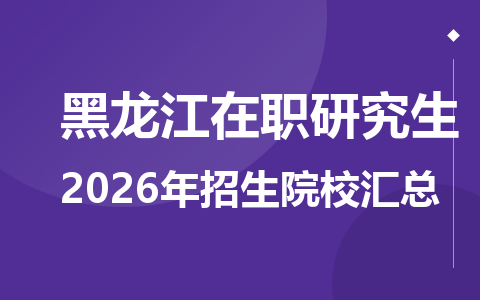 2026年黑龙江地区在职研究生招生院校有哪些？