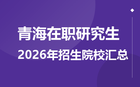 2026年青海地区在职研究生招生院校有哪些？