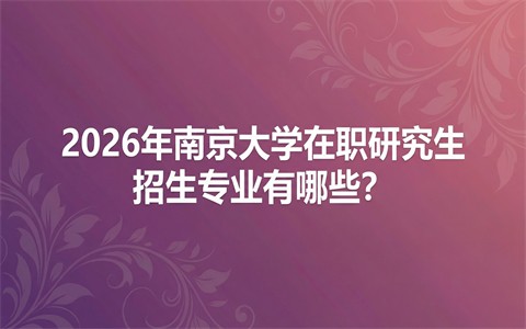2026年南京大学在职研究生招生专业有哪些？