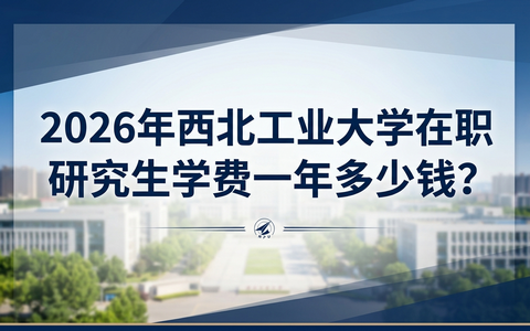 2026年西北工业大学在职研究生学费一年多少钱？
