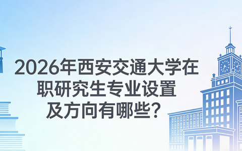 2026年西安交通大学在职研究生专业设置及方向有哪些？