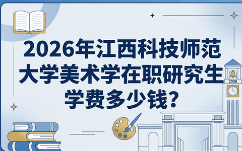 2026年江西科技师范大学美术学在职研究生学费多少钱？