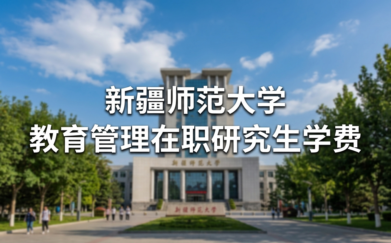 2026年新疆师范大学教育管理在职研究生学费多少钱？